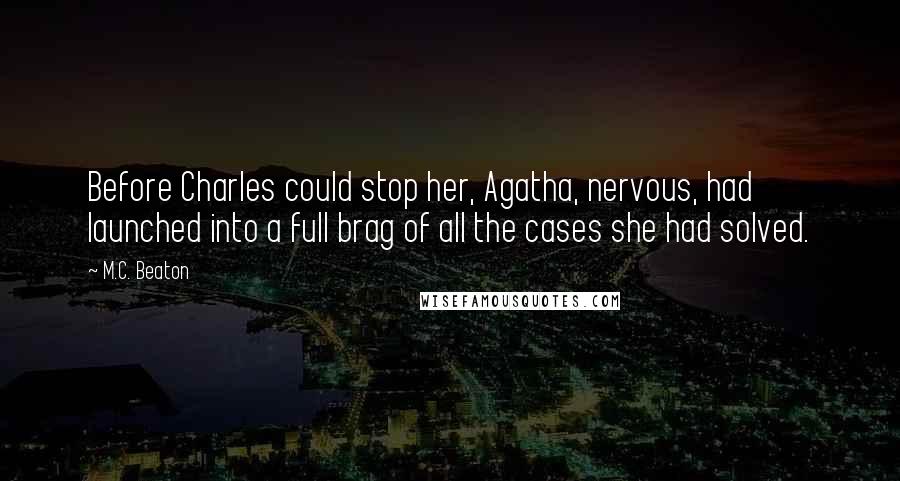 M.C. Beaton Quotes: Before Charles could stop her, Agatha, nervous, had launched into a full brag of all the cases she had solved.