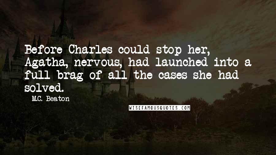M.C. Beaton Quotes: Before Charles could stop her, Agatha, nervous, had launched into a full brag of all the cases she had solved.