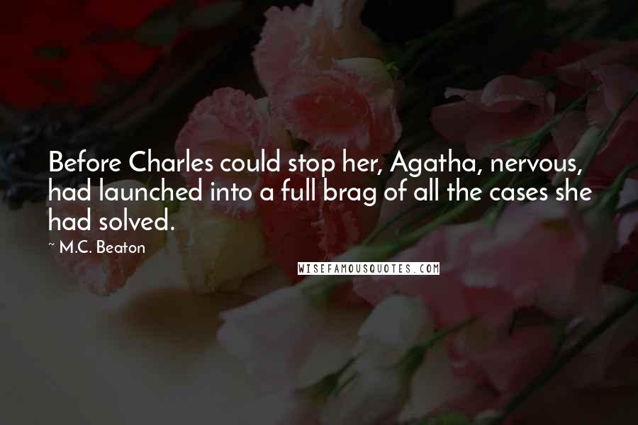 M.C. Beaton Quotes: Before Charles could stop her, Agatha, nervous, had launched into a full brag of all the cases she had solved.