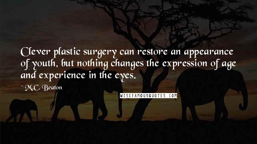 M.C. Beaton Quotes: Clever plastic surgery can restore an appearance of youth, but nothing changes the expression of age and experience in the eyes.