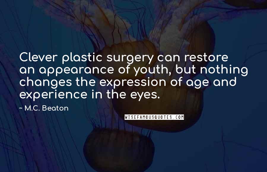 M.C. Beaton Quotes: Clever plastic surgery can restore an appearance of youth, but nothing changes the expression of age and experience in the eyes.