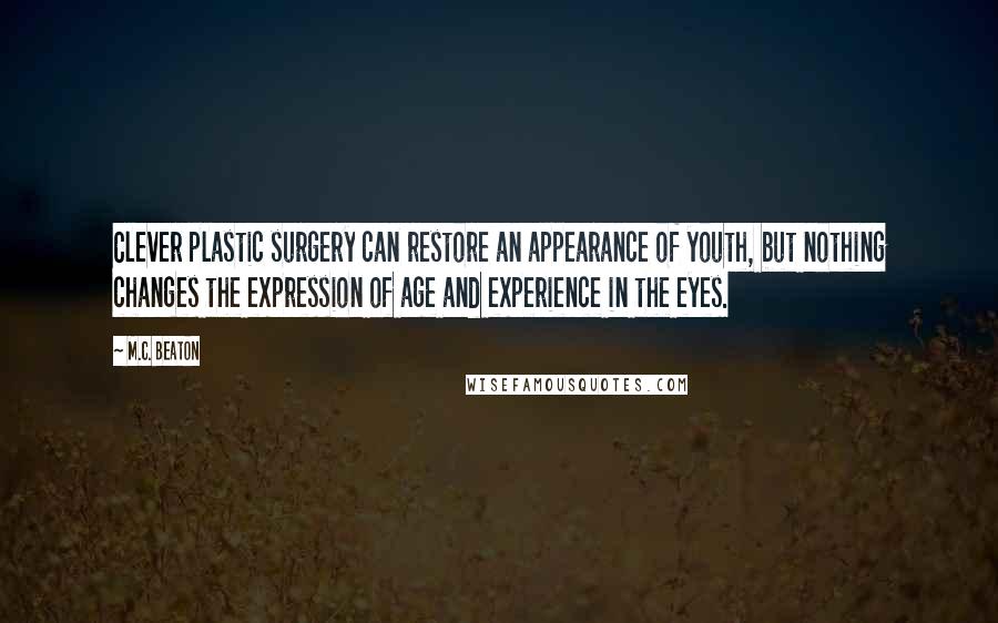 M.C. Beaton Quotes: Clever plastic surgery can restore an appearance of youth, but nothing changes the expression of age and experience in the eyes.