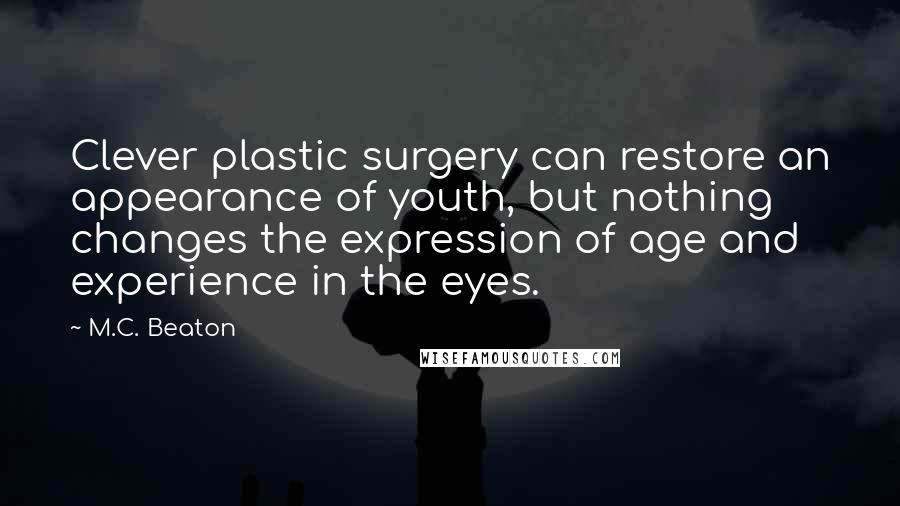 M.C. Beaton Quotes: Clever plastic surgery can restore an appearance of youth, but nothing changes the expression of age and experience in the eyes.