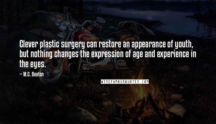 M.C. Beaton Quotes: Clever plastic surgery can restore an appearance of youth, but nothing changes the expression of age and experience in the eyes.