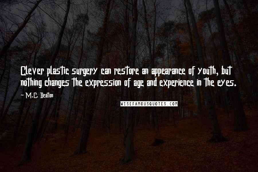 M.C. Beaton Quotes: Clever plastic surgery can restore an appearance of youth, but nothing changes the expression of age and experience in the eyes.