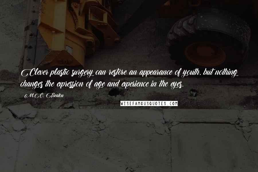 M.C. Beaton Quotes: Clever plastic surgery can restore an appearance of youth, but nothing changes the expression of age and experience in the eyes.