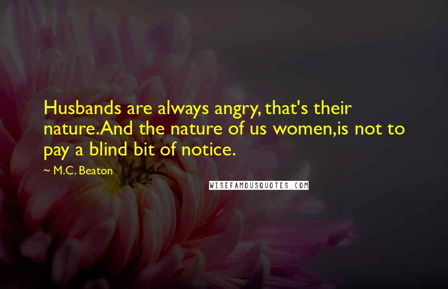 M.C. Beaton Quotes: Husbands are always angry, that's their nature.And the nature of us women,is not to pay a blind bit of notice.