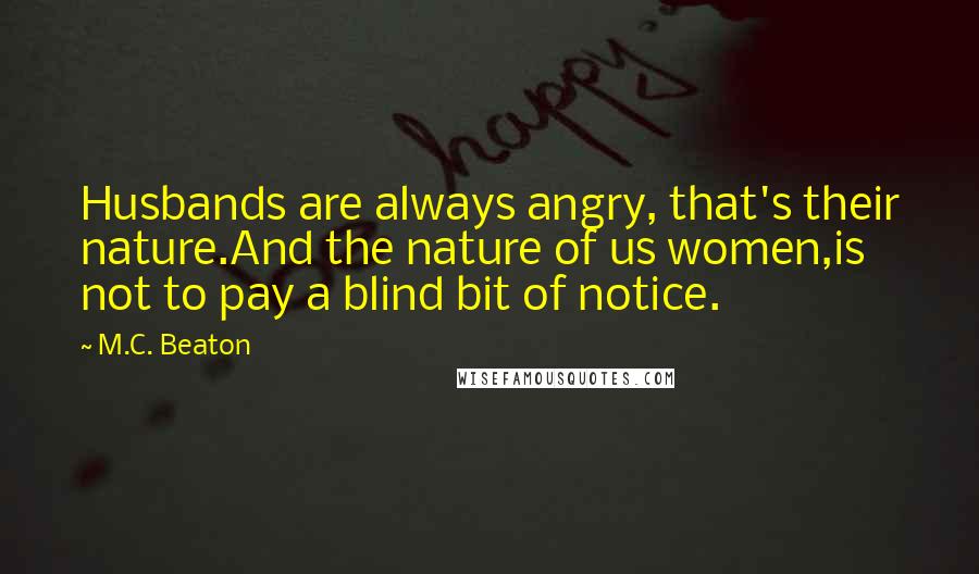 M.C. Beaton Quotes: Husbands are always angry, that's their nature.And the nature of us women,is not to pay a blind bit of notice.