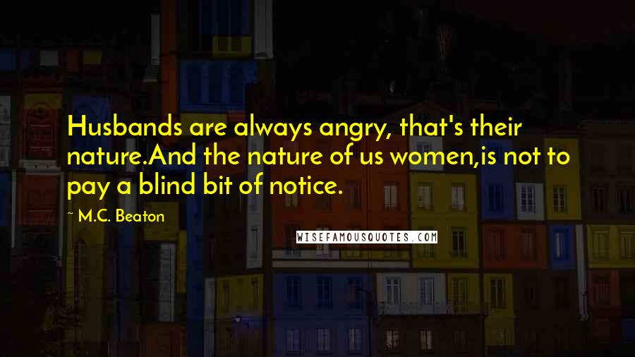 M.C. Beaton Quotes: Husbands are always angry, that's their nature.And the nature of us women,is not to pay a blind bit of notice.