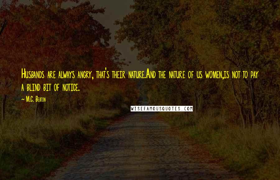M.C. Beaton Quotes: Husbands are always angry, that's their nature.And the nature of us women,is not to pay a blind bit of notice.