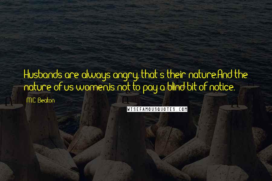 M.C. Beaton Quotes: Husbands are always angry, that's their nature.And the nature of us women,is not to pay a blind bit of notice.