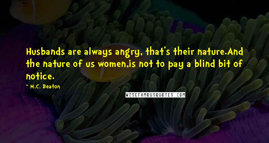 M.C. Beaton Quotes: Husbands are always angry, that's their nature.And the nature of us women,is not to pay a blind bit of notice.