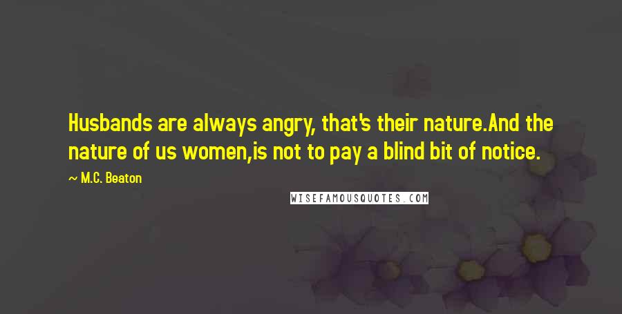 M.C. Beaton Quotes: Husbands are always angry, that's their nature.And the nature of us women,is not to pay a blind bit of notice.