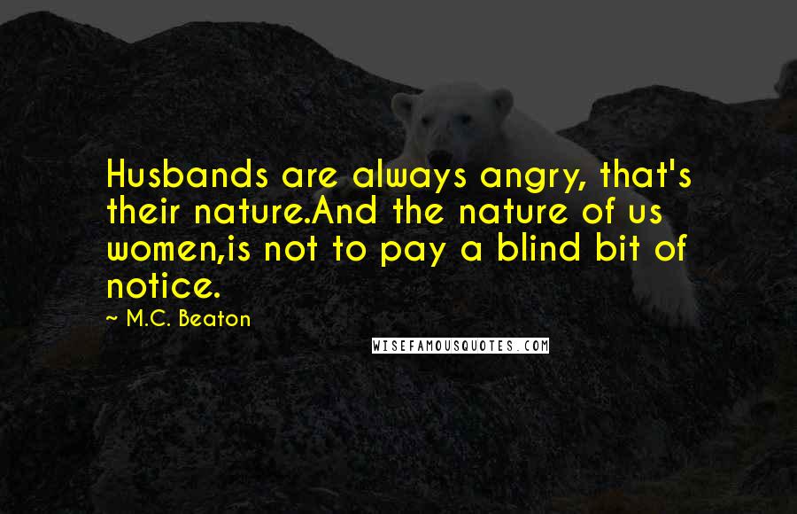 M.C. Beaton Quotes: Husbands are always angry, that's their nature.And the nature of us women,is not to pay a blind bit of notice.