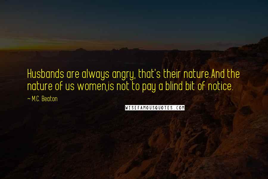 M.C. Beaton Quotes: Husbands are always angry, that's their nature.And the nature of us women,is not to pay a blind bit of notice.