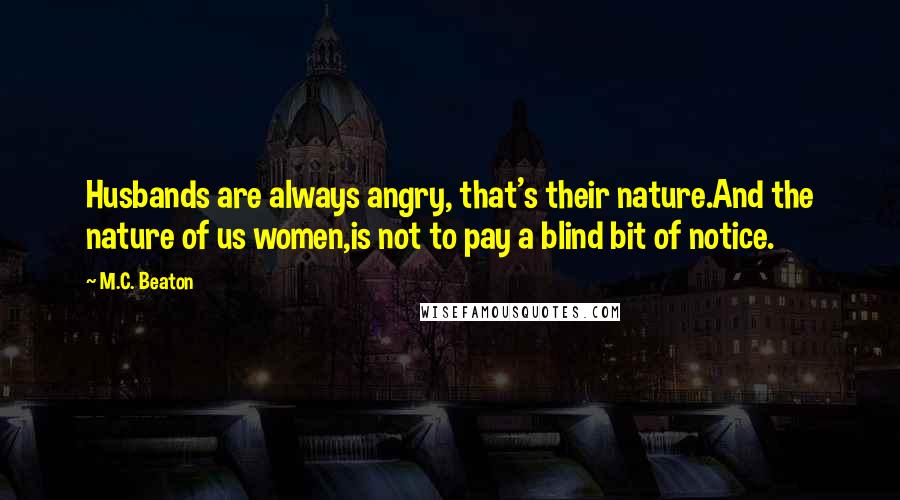 M.C. Beaton Quotes: Husbands are always angry, that's their nature.And the nature of us women,is not to pay a blind bit of notice.