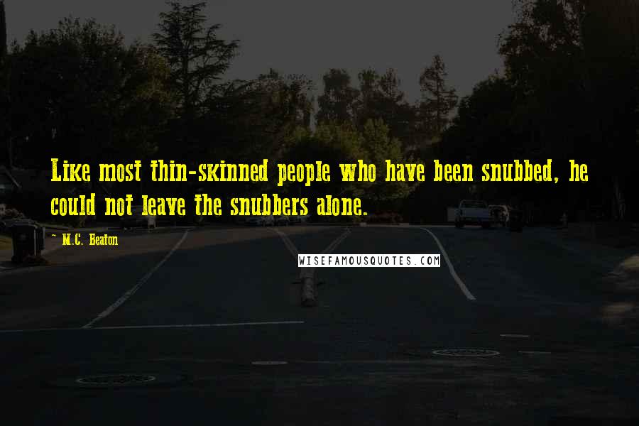 M.C. Beaton Quotes: Like most thin-skinned people who have been snubbed, he could not leave the snubbers alone.