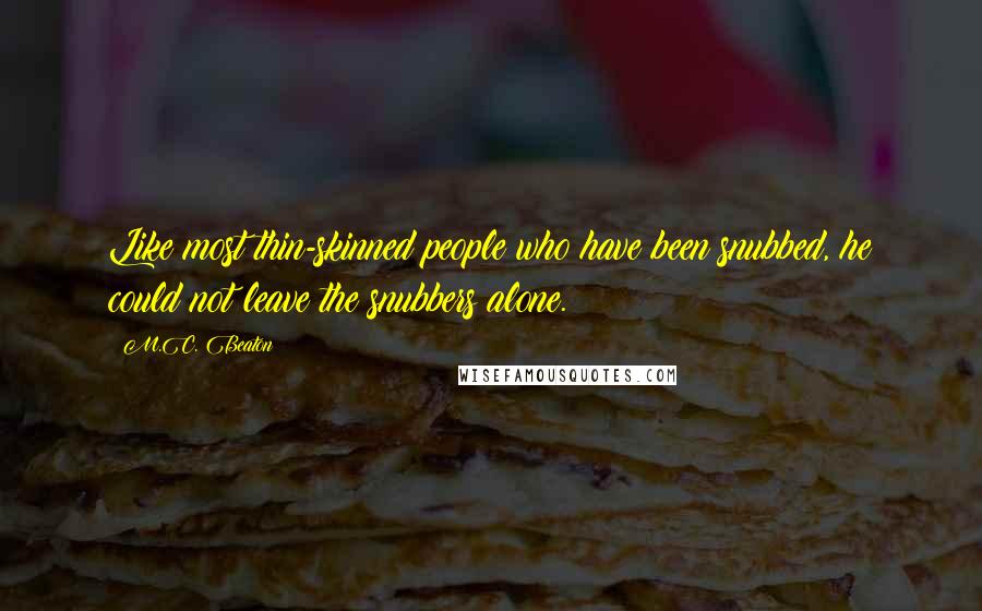 M.C. Beaton Quotes: Like most thin-skinned people who have been snubbed, he could not leave the snubbers alone.