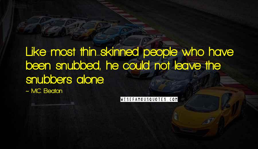 M.C. Beaton Quotes: Like most thin-skinned people who have been snubbed, he could not leave the snubbers alone.