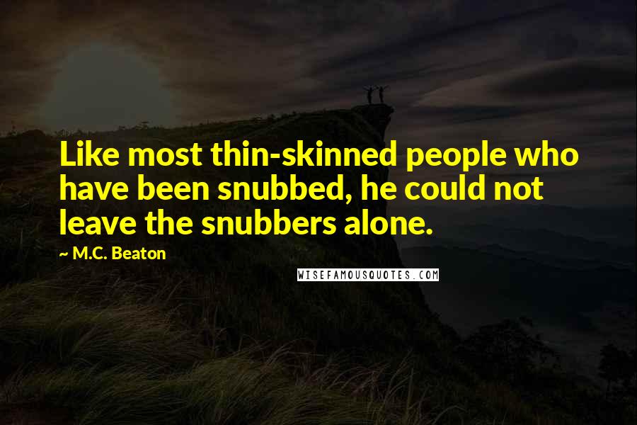 M.C. Beaton Quotes: Like most thin-skinned people who have been snubbed, he could not leave the snubbers alone.