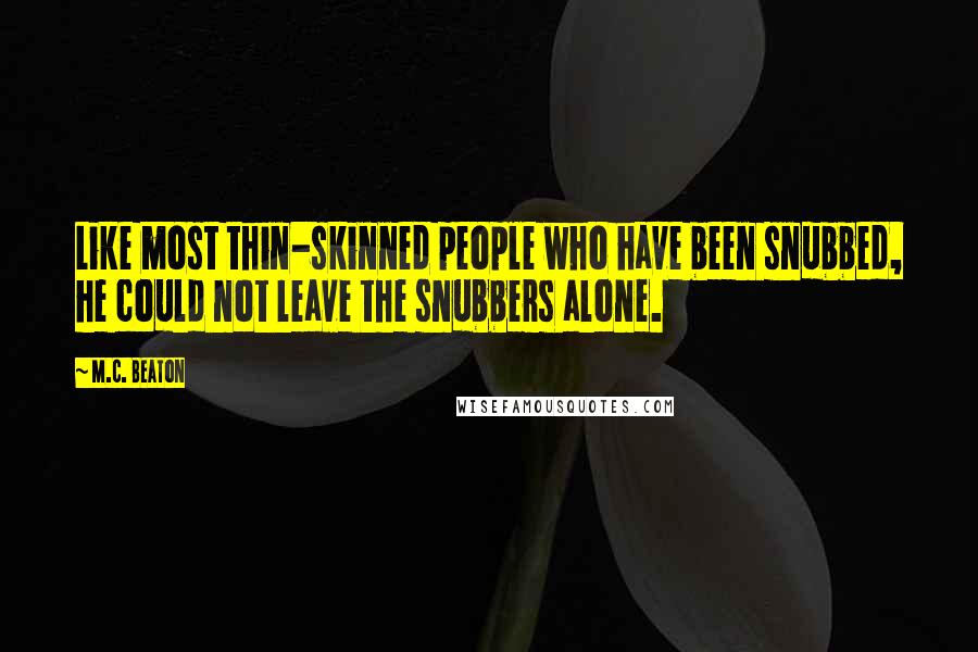 M.C. Beaton Quotes: Like most thin-skinned people who have been snubbed, he could not leave the snubbers alone.
