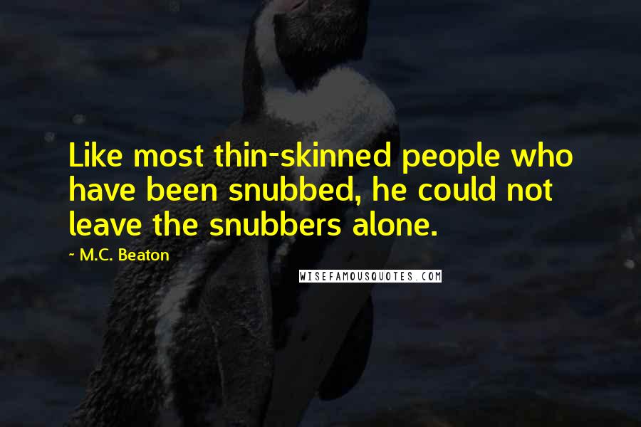 M.C. Beaton Quotes: Like most thin-skinned people who have been snubbed, he could not leave the snubbers alone.