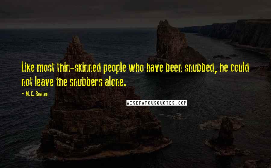 M.C. Beaton Quotes: Like most thin-skinned people who have been snubbed, he could not leave the snubbers alone.
