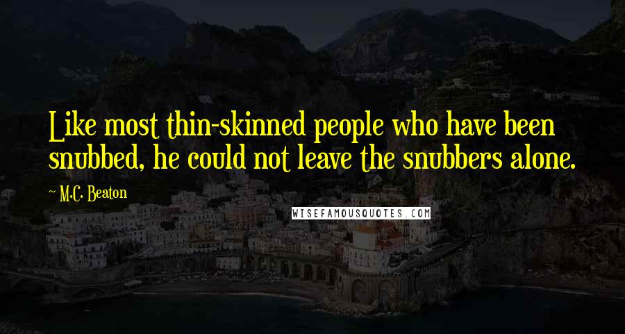 M.C. Beaton Quotes: Like most thin-skinned people who have been snubbed, he could not leave the snubbers alone.