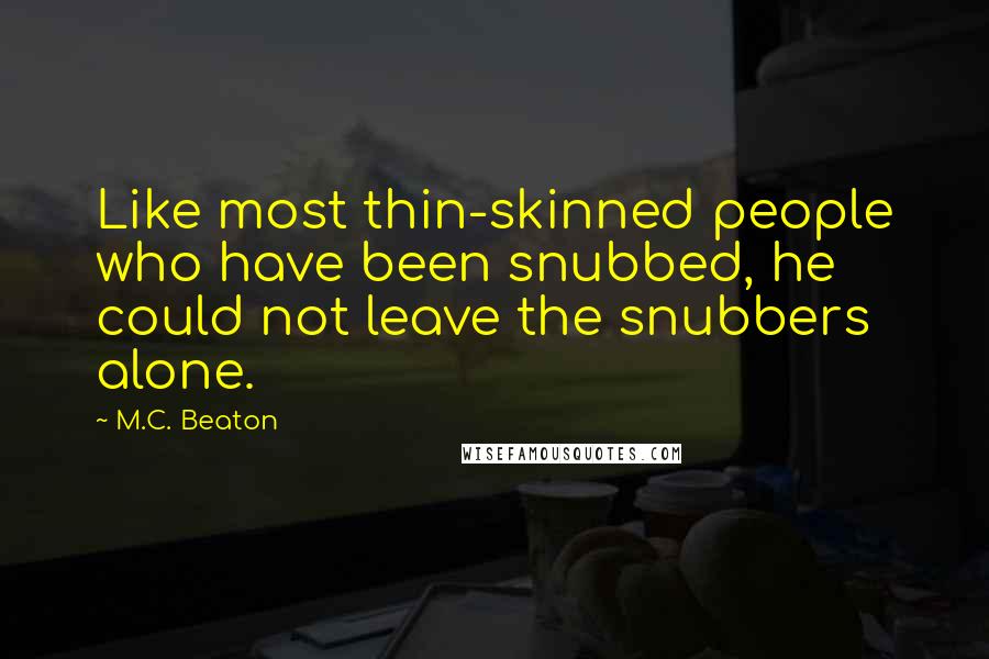 M.C. Beaton Quotes: Like most thin-skinned people who have been snubbed, he could not leave the snubbers alone.