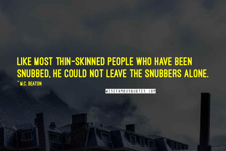 M.C. Beaton Quotes: Like most thin-skinned people who have been snubbed, he could not leave the snubbers alone.