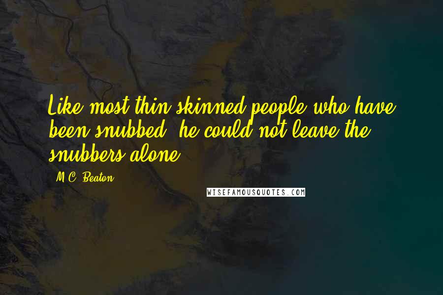 M.C. Beaton Quotes: Like most thin-skinned people who have been snubbed, he could not leave the snubbers alone.