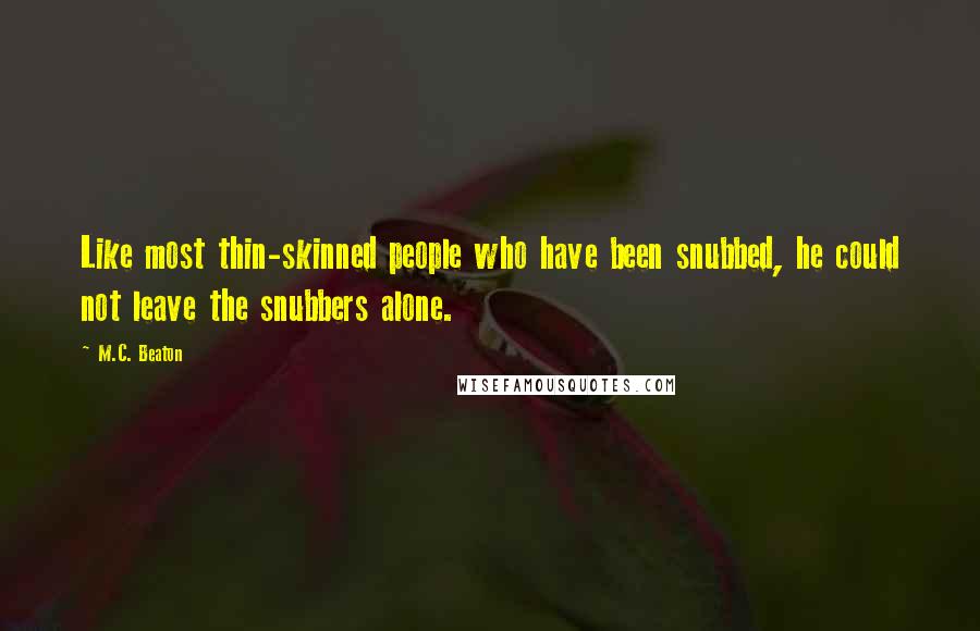 M.C. Beaton Quotes: Like most thin-skinned people who have been snubbed, he could not leave the snubbers alone.