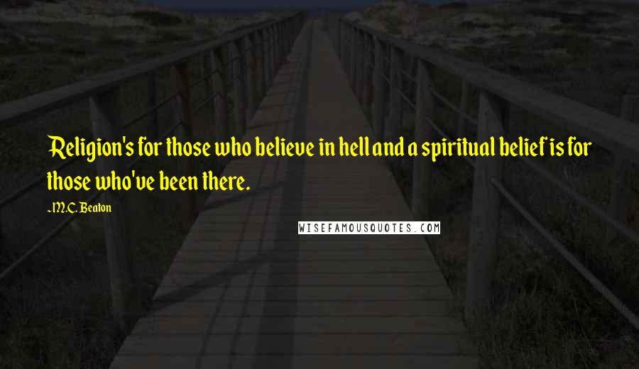 M.C. Beaton Quotes: Religion's for those who believe in hell and a spiritual belief is for those who've been there.