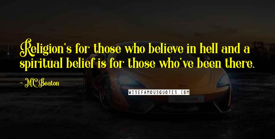 M.C. Beaton Quotes: Religion's for those who believe in hell and a spiritual belief is for those who've been there.