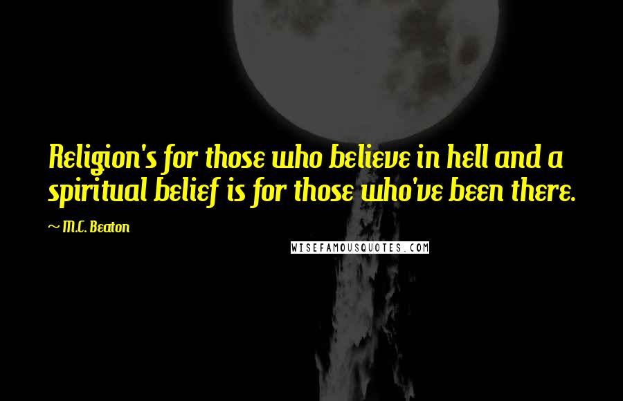 M.C. Beaton Quotes: Religion's for those who believe in hell and a spiritual belief is for those who've been there.