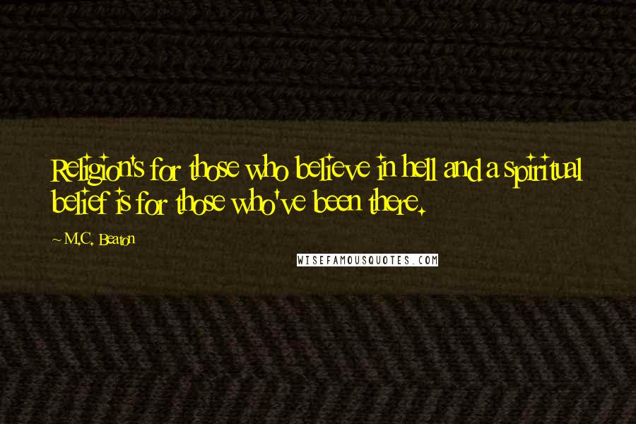 M.C. Beaton Quotes: Religion's for those who believe in hell and a spiritual belief is for those who've been there.