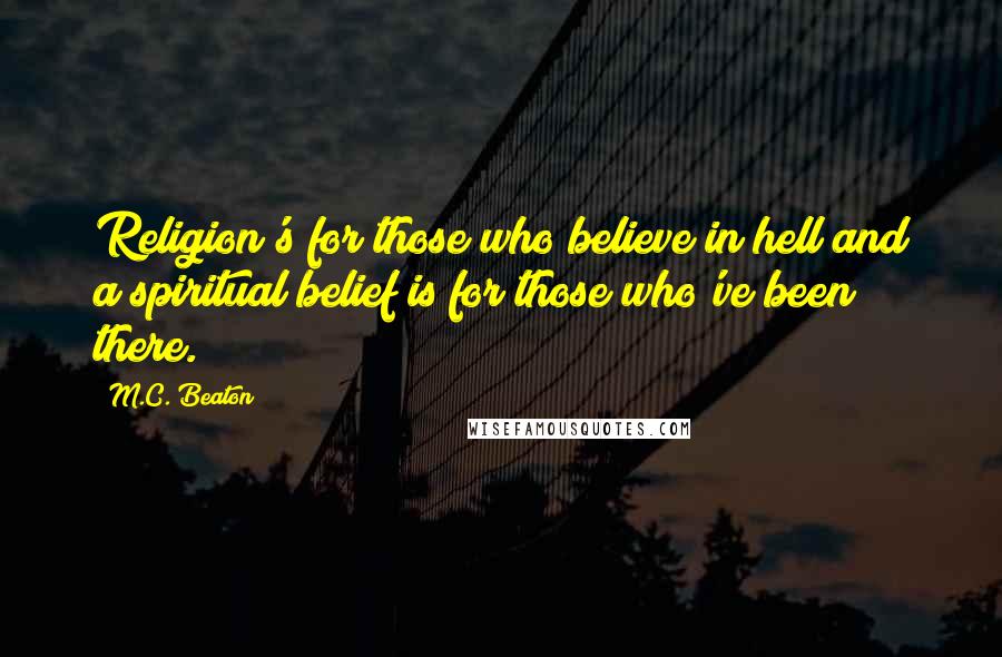 M.C. Beaton Quotes: Religion's for those who believe in hell and a spiritual belief is for those who've been there.