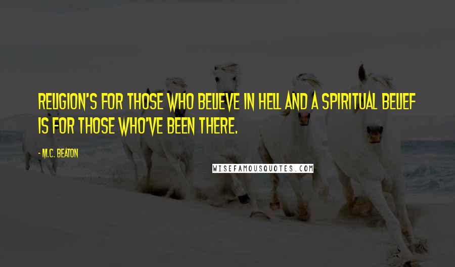 M.C. Beaton Quotes: Religion's for those who believe in hell and a spiritual belief is for those who've been there.