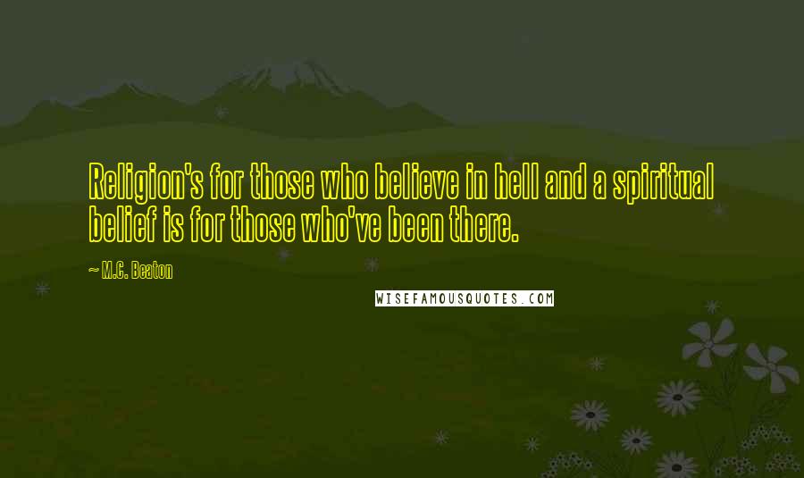 M.C. Beaton Quotes: Religion's for those who believe in hell and a spiritual belief is for those who've been there.