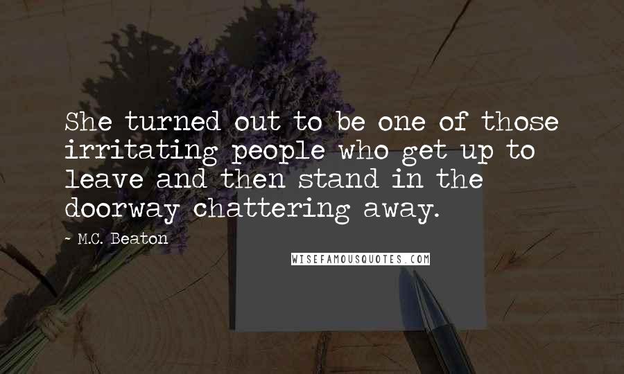 M.C. Beaton Quotes: She turned out to be one of those irritating people who get up to leave and then stand in the doorway chattering away.
