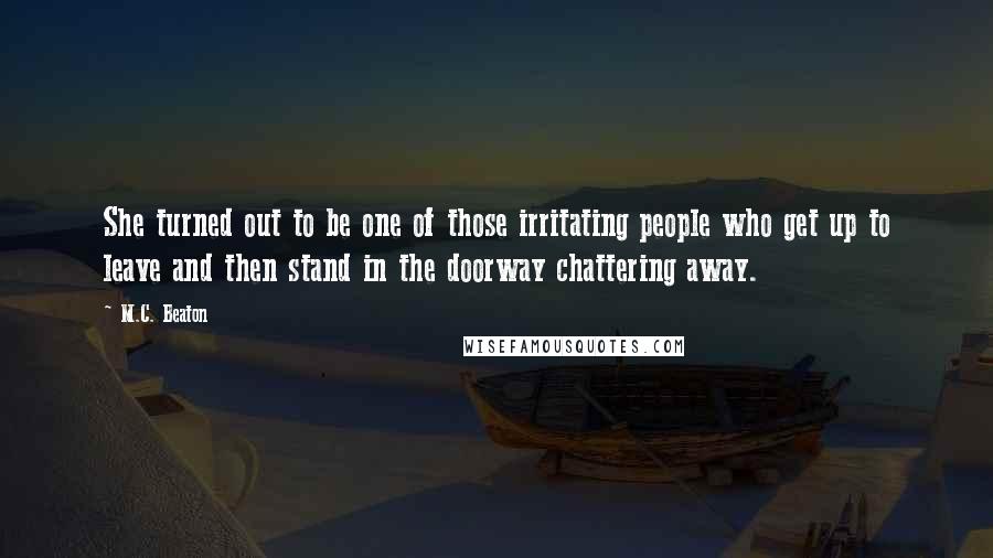 M.C. Beaton Quotes: She turned out to be one of those irritating people who get up to leave and then stand in the doorway chattering away.