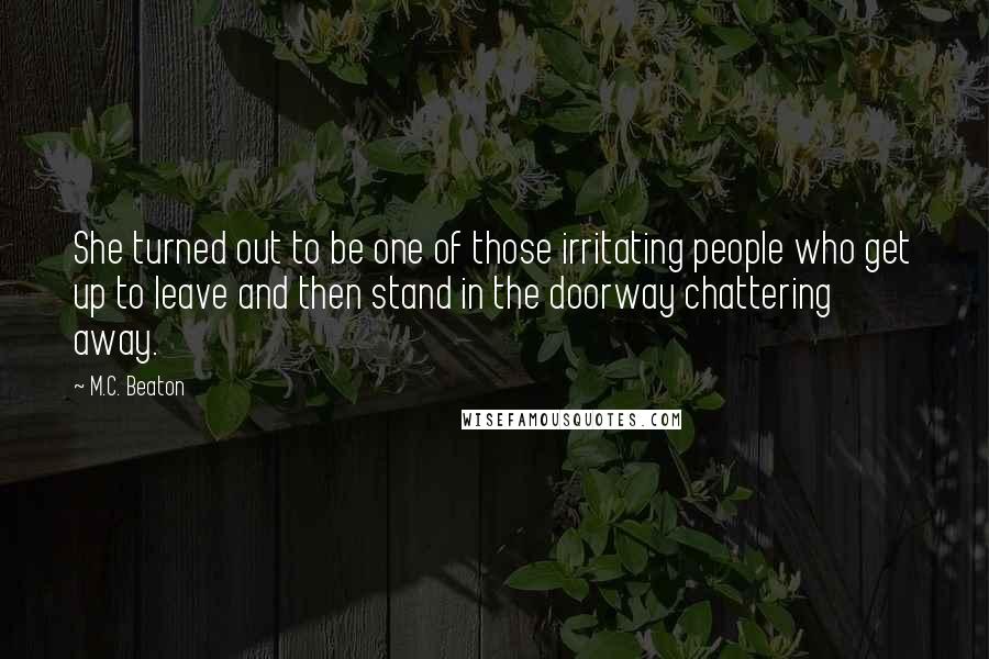 M.C. Beaton Quotes: She turned out to be one of those irritating people who get up to leave and then stand in the doorway chattering away.