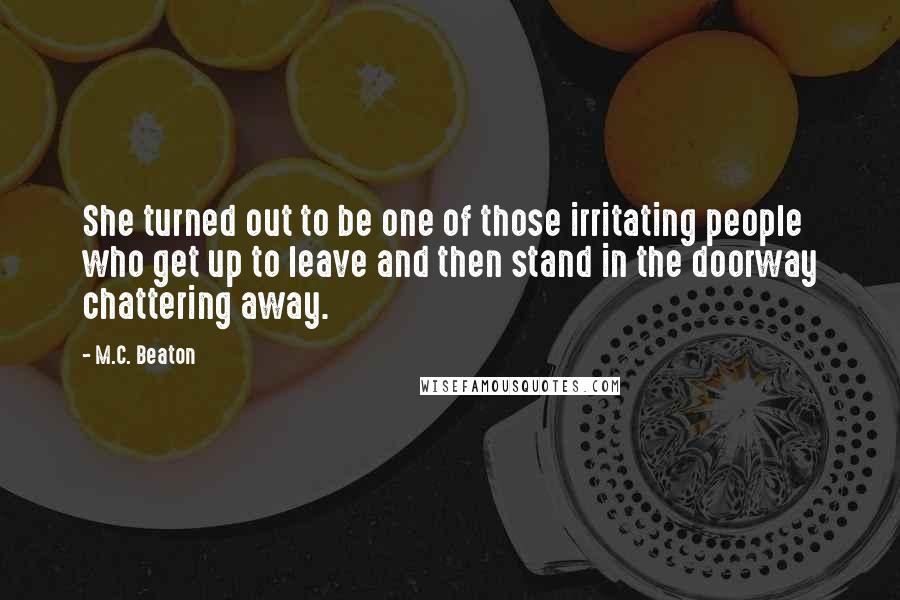 M.C. Beaton Quotes: She turned out to be one of those irritating people who get up to leave and then stand in the doorway chattering away.