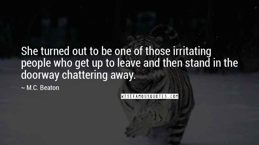 M.C. Beaton Quotes: She turned out to be one of those irritating people who get up to leave and then stand in the doorway chattering away.