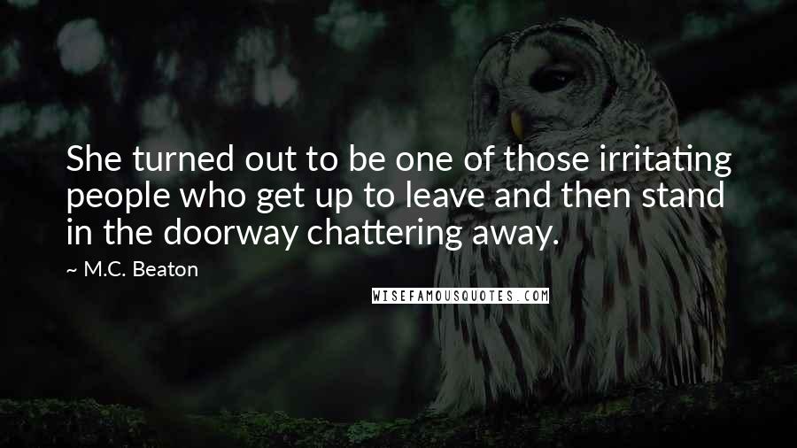 M.C. Beaton Quotes: She turned out to be one of those irritating people who get up to leave and then stand in the doorway chattering away.