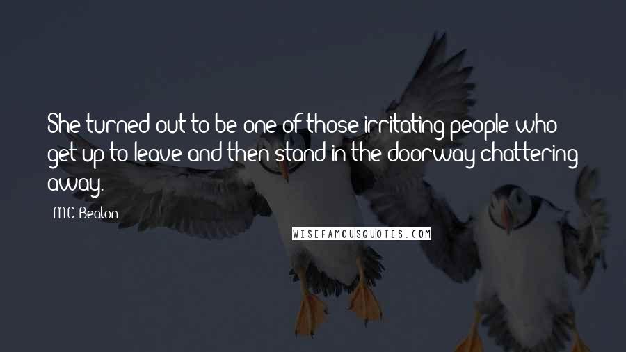 M.C. Beaton Quotes: She turned out to be one of those irritating people who get up to leave and then stand in the doorway chattering away.