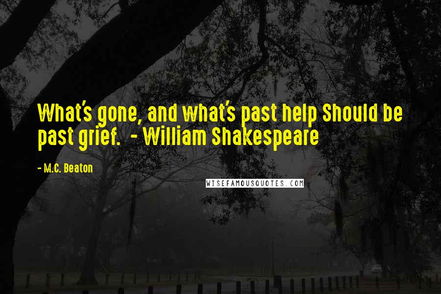M.C. Beaton Quotes: What's gone, and what's past help Should be past grief. - William Shakespeare