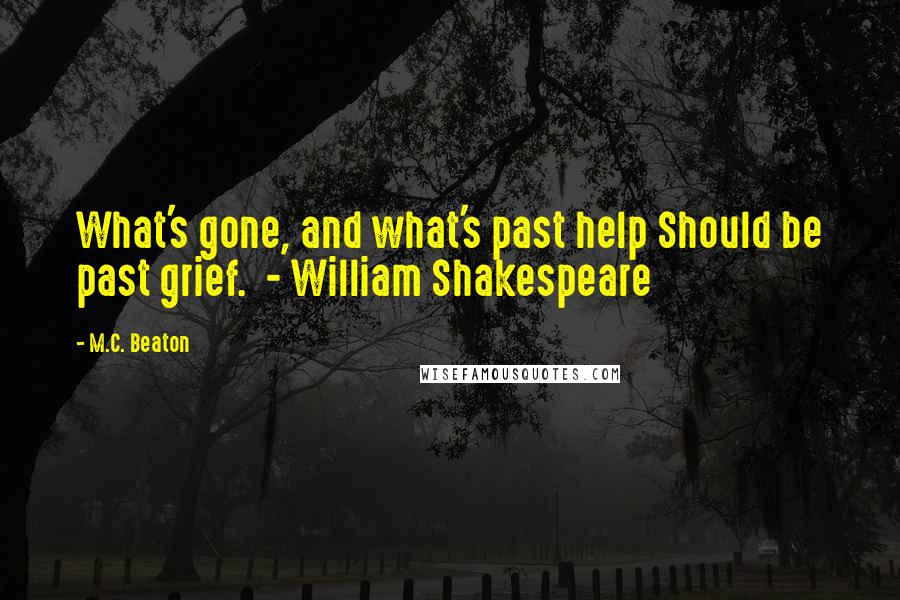 M.C. Beaton Quotes: What's gone, and what's past help Should be past grief.  - William Shakespeare