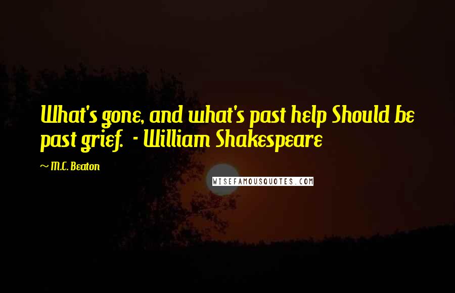 M.C. Beaton Quotes: What's gone, and what's past help Should be past grief.  - William Shakespeare
