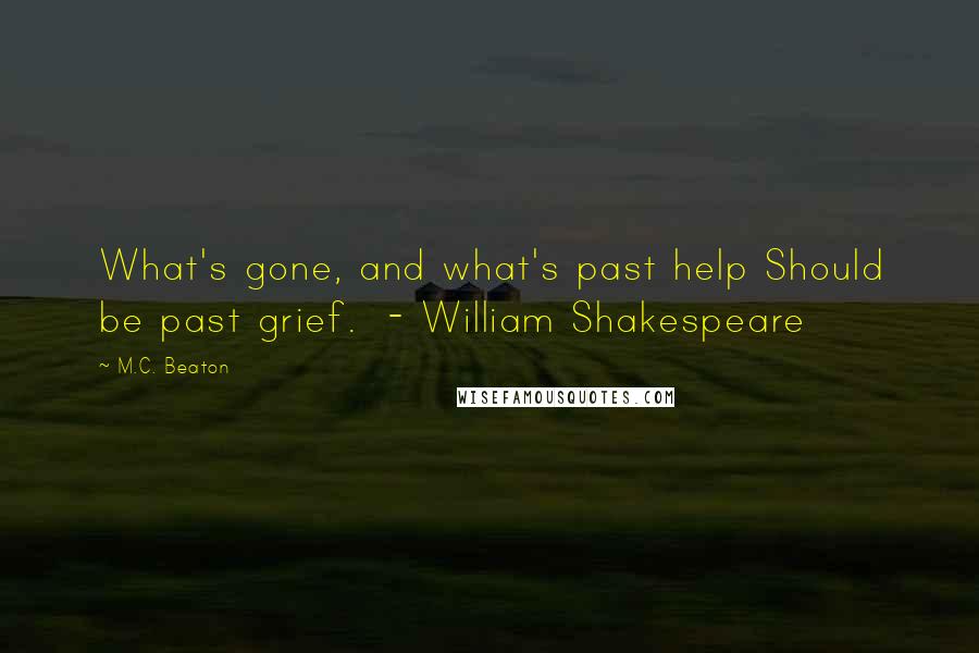 M.C. Beaton Quotes: What's gone, and what's past help Should be past grief.  - William Shakespeare